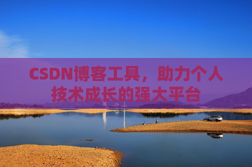CSDN博客工具，助力个人技术成长的强大平台